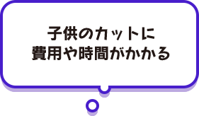 子供のカットに費用や時間がかかる