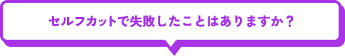 セルフカットで失敗したことはありますか？