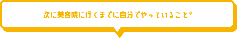 次に美容院に行くまでに自分でやっていること※