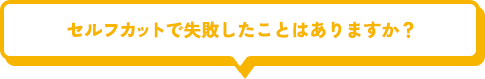 セルフカットで失敗したことはありますか？