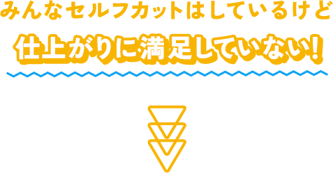 みんなセルフカットはしているけど仕上がりに満足していない！