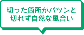 切った箇所がパツンと切れず自然な風合い