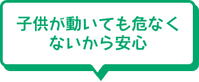 子供が動いても危なくないから安心
