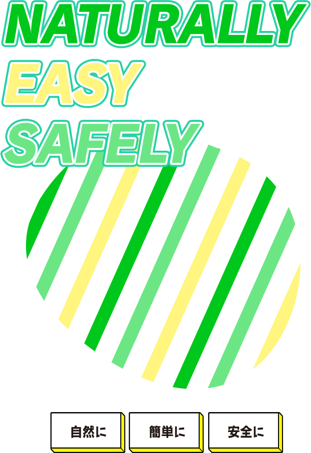 NATURALLY EASY SAFELY 自然に 簡単に 安全に