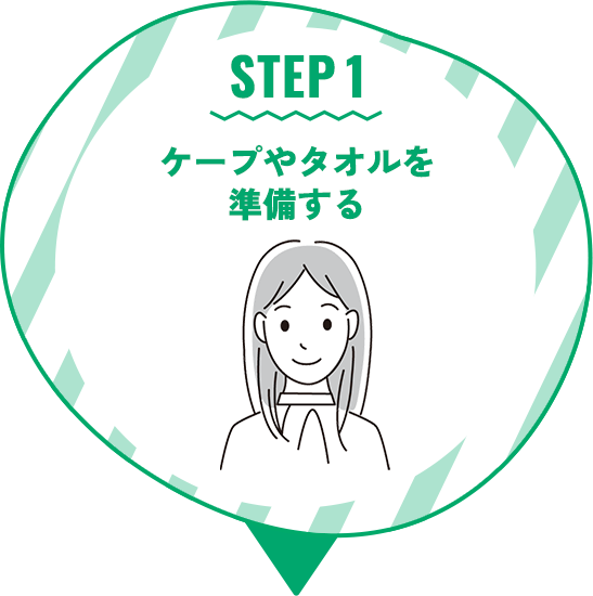 STEP 1 ケープやタオルを準備する