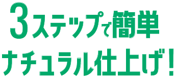 3ステップで簡単ナチュラル仕上げ！