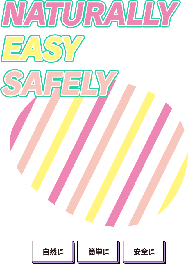 NATURALLY EASY SAFELY 自然に 簡単に 安全に