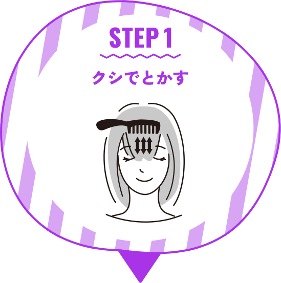 STEP 1 クシでとかす