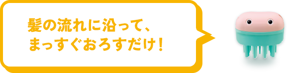 髪の流れに沿って、まっすぐおろすだけ！