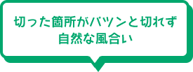 切った箇所がパツンと切れず自然な風合い