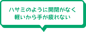 ハサミのように開閉がなく軽いから手が疲れない