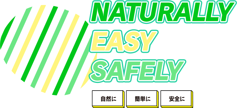 NATURALLY EASY SAFELY 自然に 簡単に 安全に