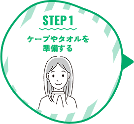 STEP 1 ケープやタオルを準備する