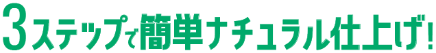 3ステップで簡単ナチュラル仕上げ！