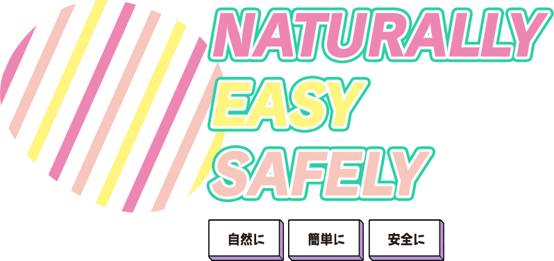 NATURALLY EASY SAFELY 自然に 簡単に 安全に