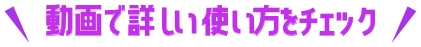 動画で詳しい使い方をチェック