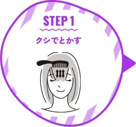 STEP 1 クシでとかす