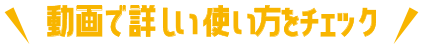 動画で詳しい使い方をチェック